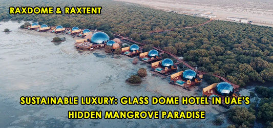RAXDOME Case - Sustainable Glass Dome Glamping Resort Luxeglamp in the UAE
